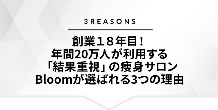 創業18年目!年間20万人が利用する「結果重視」の痩身サロンBloomが選ばれる3つの理由